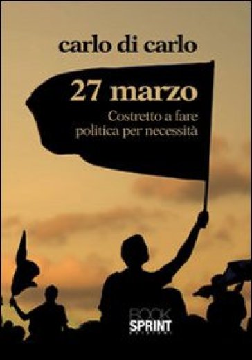 27 Marzo costretto a fare politica per necessità - Carlo Di Carlo