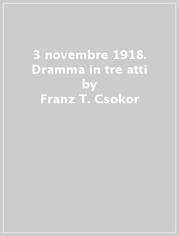 3 novembre 1918. Dramma in tre atti - Franz T. Csokor