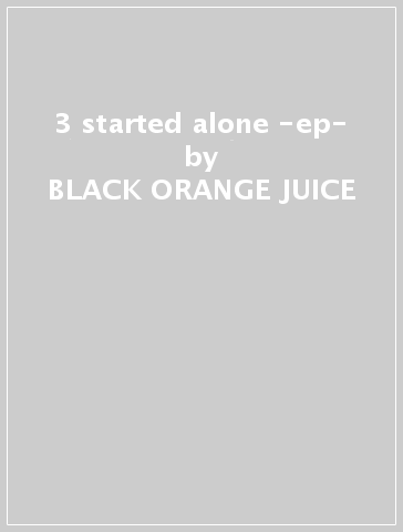 3 started alone -ep- - BLACK ORANGE JUICE