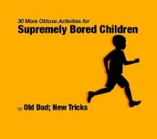 30 More Obtuse Activities for Supremely Bored Children