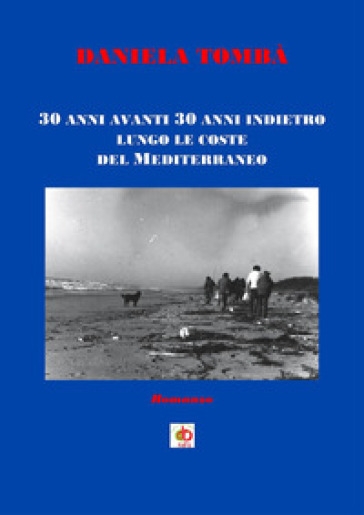 30 anni avanti 30 anni indietro lungo le coste del Mediterraneo - Daniela Tombà