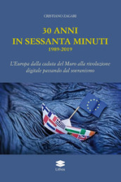 30 anni in sessanta minuti. 1989-2019 L Europa dalla caduta del Muro alla rivoluzione digitale passando dal sovranismo