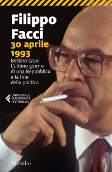 30 aprile 1993. Bettino Craxi. L'ultimo giorno di una Repubblica e la fine della politica - Filippo Facci