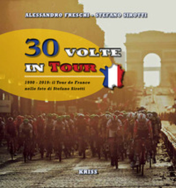 30 volte in tour. 1990-2019; il Tour de France nelle foto di Stefano Sirotti - Alessandro Freschi - Stefano Sirotti