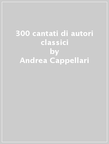 300 cantati di autori classici - Andrea Cappellari
