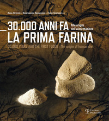 30.000 anni fa la prima farina. Alle origini dell'alimentazione. Ediz. multilingue - Biancamaria Aranguren - Anna Revedin - Fabio Santaniello
