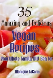 35 Amazing and Delicious Vegan Recipes: Your Whole Family Will Beg For