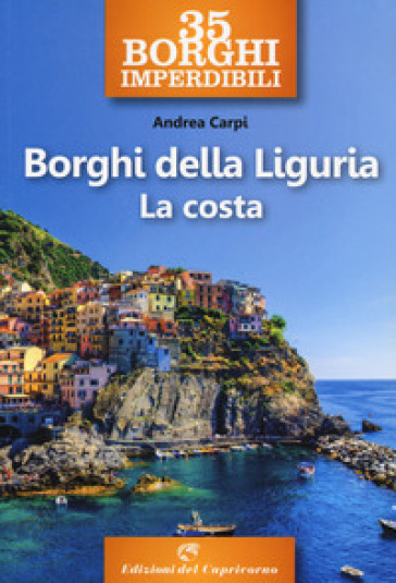 35 borghi imperdibili. Borghi della Liguria. La costa - Andrea Carpi