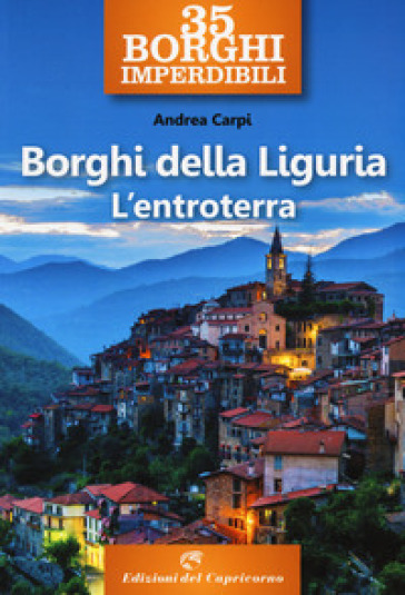 35 borghi imperdibili. Borghi della Liguria. L'entroterra - Andrea Carpi