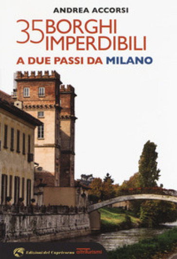 35 borghi imperdibili a due passi da Milano - Andrea Accorsi