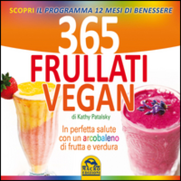 365 frullati vegan. In perfetta salute con un arcobaleno di frutta e verdura - Kathy Patalsky