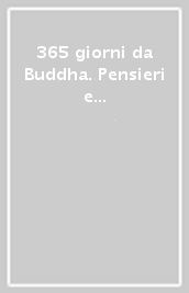 365 giorni da Buddha. Pensieri e riflessioni per ogni giorno dell anno, tratti dai classici del buddhismo. Nuova ediz.