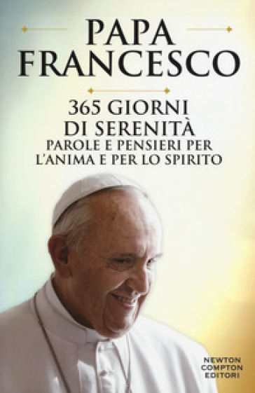 365 giorni di serenità. Parole e pensieri per l'anima e per lo spirito - Papa Francesco (Jorge Mario Bergoglio)