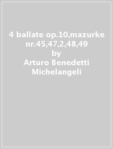 4 ballate op.10,mazurke nr.45,47,2,48,49 - Arturo Benedetti Michelangeli