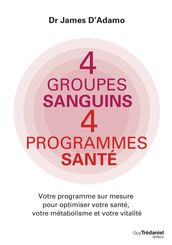 4 groupes sanguins 4 programmes santé - Votre programme sur mesure pour optimiser votre santé, votre