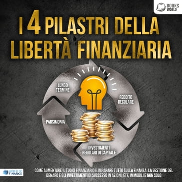 I 4 pilastri della libertà finanziaria: Come aumentare il tuo QI finanziario e imparare tutto sulla finanza, la gestione del denaro e gli investimenti di successo in azioni, ETF, immobili e non solo - World of Finance