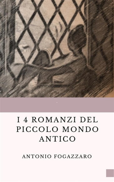 I 4 romanzi del Piccolo mondo antico - Antonio Fogazzaro