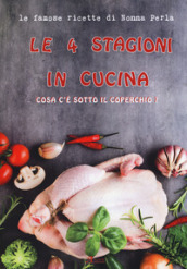 Le 4 stagioni in cucina. Cosa c è sotto il coperchio? Le famose ricette di Nonna Perla