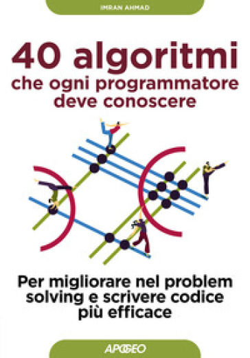 40 algoritmi che ogni programmatore deve conoscere. Per migliorare nel problem solving e scrivere codice più efficace - Imran Ahmad