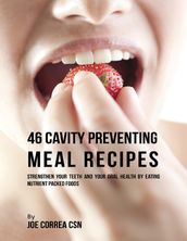 46 Cavity Preventing Meal Recipes: Strengthen Your Teeth and Your Oral Health By Eating Nutrient Packed Foods