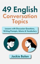 49 English Conversation Topics: Lessons with Discussion Questions, Writing Prompts, Idioms & Vocabulary