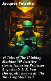 49 Tales of The Thinking Machine (49 detective stories featuring Professor Augustus S. F. X. Van Dusen, also known as 