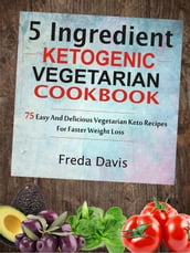 5 Ingredient Ketogenic Vegetarian Cookbook: 75 Easy And Delicious Vegetarian Keto Recipes For Faster Weight Loss