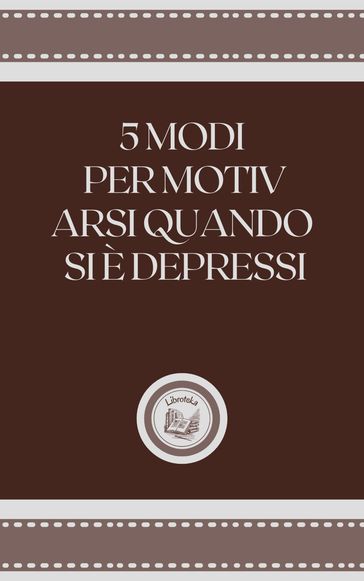 5 MODI PER MOTIV ARSI QUANDO SE É DEPRESSI - LIBROTEKA