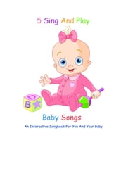 5 Sing And Play Baby Songs - An Interactive Songbook For You And Your Baby