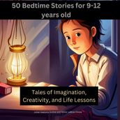 50 Bedtime Stories for 9-12-Year-Olds -Tales of Imagination, Creativity, and Life Lessons