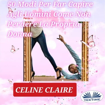 50 Modi Per Far Capire Agli Uomini Come Non Perdere La Propria Donna - Celine Claire