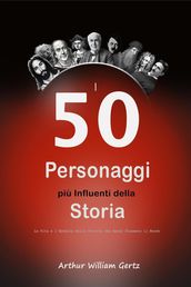 I 50 Personaggi più Influenti della Storia: La Vita e l Eredità delle Persone che Hanno Plasmato il Mondo