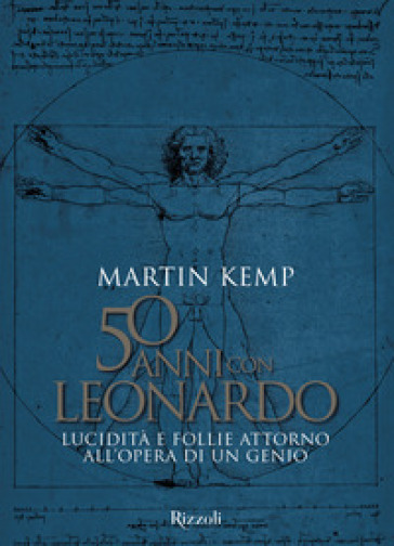 50 anni con Leonardo. Lucidità e follie attorno all'opera di un genio. Ediz. a colori - Martin J. Kemp