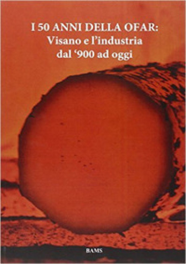 I 50 anni della Ofar. Visano e l'industria dal '900 ad oggi