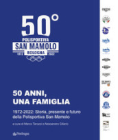 50 anni, una famiglia. 1972-2022: storia, presente e futuro della Polisportiva San Mamolo