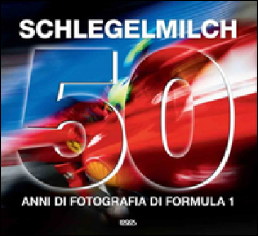 50 anni di fotografia di Formula 1. Ediz. italiana, tedesca, inglese e francese - Rainer W. Schlegelmilch