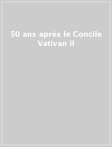 50 ans après le Concile Vativan II