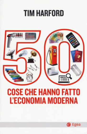 50 cose che hanno fatto l'economia moderna - Tim Harford