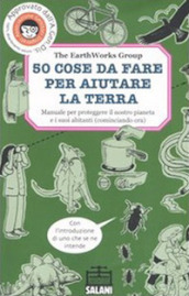 50 cose da fare per aiutare la terra. Manuale per proteggere il nostro pianeta e i suoi abitanti (cominciando ora). Ediz. illustrata