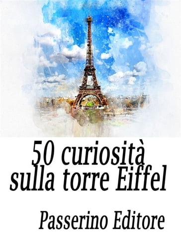 50 curiosità sulla Torre Eiffel - Passerino Editore