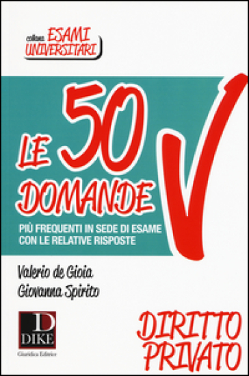 Le 50 domande più frequenti in sede di esame con le relative risposte. Diritto Privato - Valerio De Gioia - Giovanna Spirito