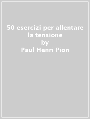 50 esercizi per allentare la tensione - Paul-Henri Pion