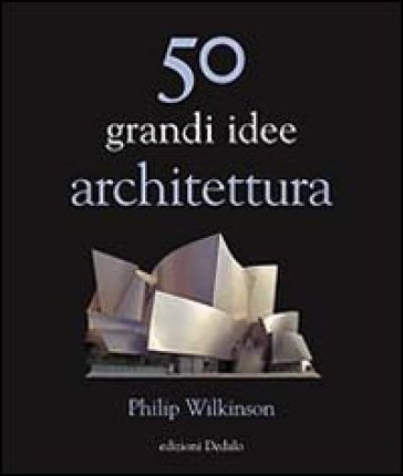 50 grandi idee. Architettura - Philip Wilkinson