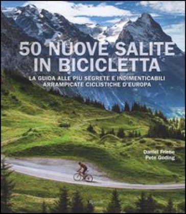 50 nuove salite in bicicletta. La guida alle più segrete e indimenticabili arrampicate ciclistiche d'Europa. Ediz. illustrata - Daniel Friebe - Pete Goding