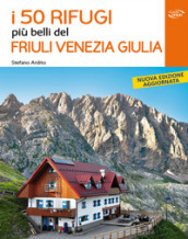 I 50 rifugi più belli del Friuli Venezia Giulia - Stefano Ardito