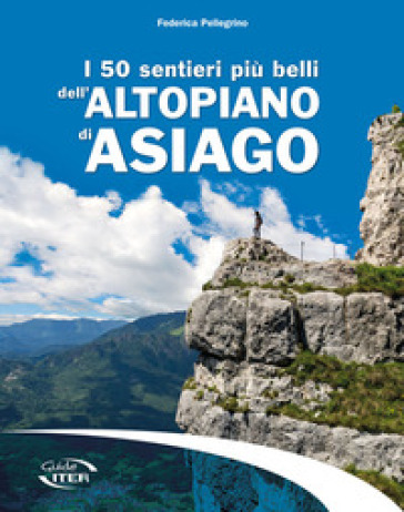 I 50 sentieri più belli dell'Altopiano di Asiago - Federica Pellegrino