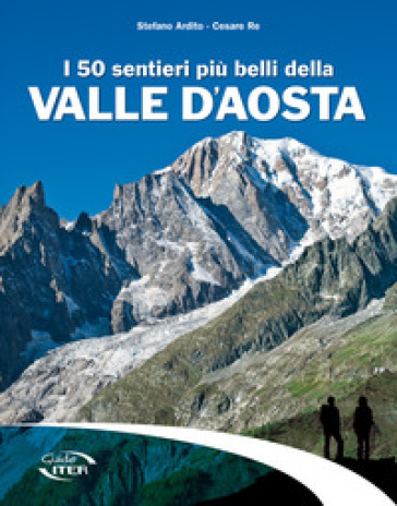 I 50 sentieri più belli della Valle d'Aosta - Stefano Ardito - Cesare Re