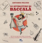 50 sfumature di baccalà. Più di 50 ricette per cucinare il pesce povero che diventa chic - Antonio Peluso