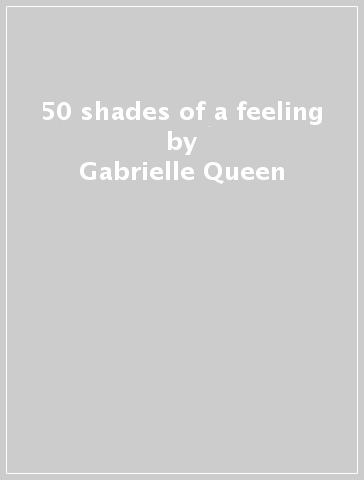 50 shades of a feeling - Gabrielle Queen