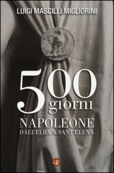 500 giorni. Napoleone dall'Elba a Sant'Elena - Luigi Mascilli Migliorini